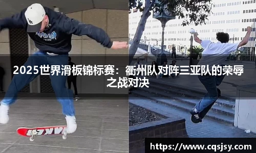 2025世界滑板锦标赛：衢州队对阵三亚队的荣辱之战对决