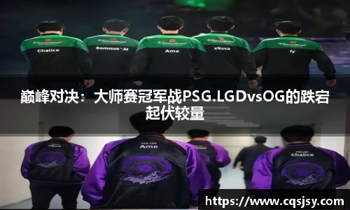 巅峰对决：大师赛冠军战PSG.LGDvsOG的跌宕起伏较量