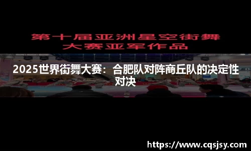 2025世界街舞大赛：合肥队对阵商丘队的决定性对决