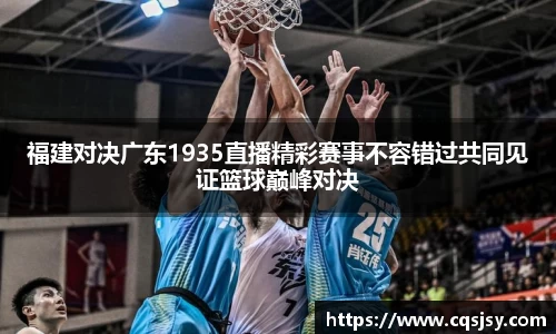 福建对决广东1935直播精彩赛事不容错过共同见证篮球巅峰对决