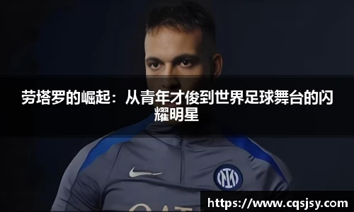 劳塔罗的崛起：从青年才俊到世界足球舞台的闪耀明星